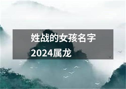 姓战的女孩名字2024属龙