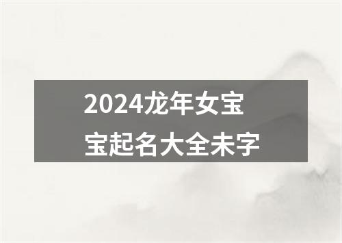 2024龙年女宝宝起名大全未字