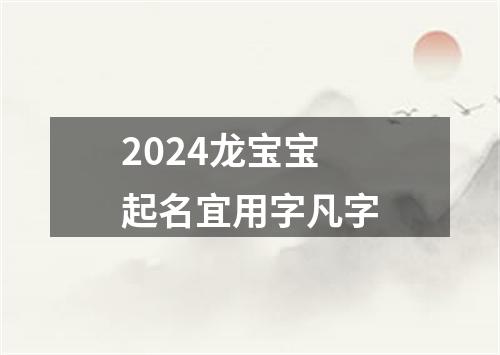 2024龙宝宝起名宜用字凡字