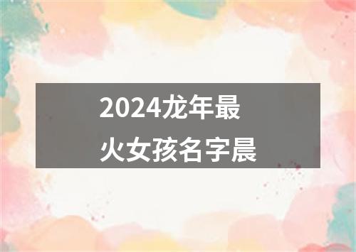 2024龙年最火女孩名字晨