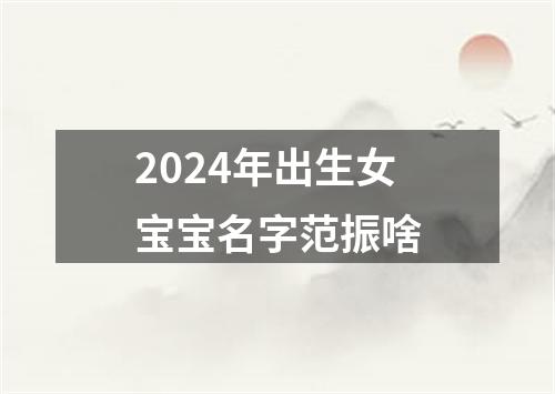 2024年出生女宝宝名字范振啥