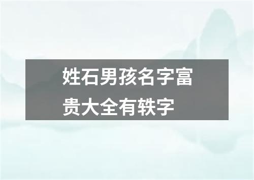 姓石男孩名字富贵大全有轶字