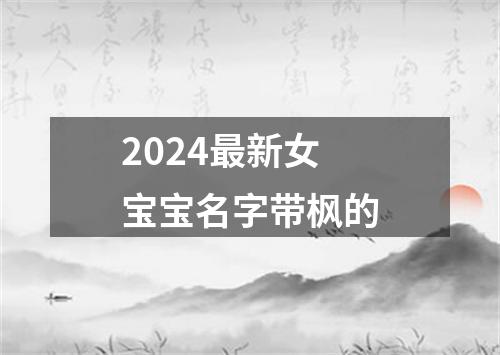 2024最新女宝宝名字带枫的