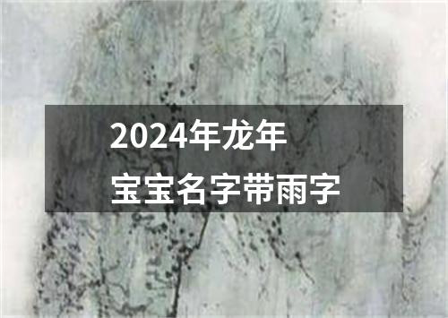 2024年龙年宝宝名字带雨字