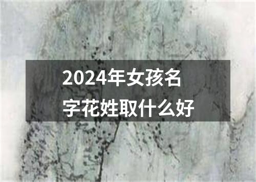 2024年女孩名字花姓取什么好