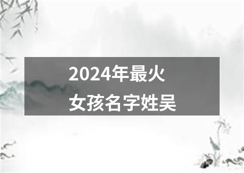 2024年最火女孩名字姓吴