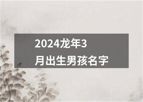 2024龙年3月出生男孩名字