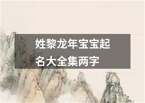 姓黎龙年宝宝起名大全集两字