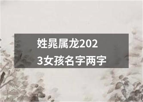 姓晁属龙2023女孩名字两字