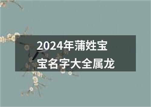 2024年蒲姓宝宝名字大全属龙