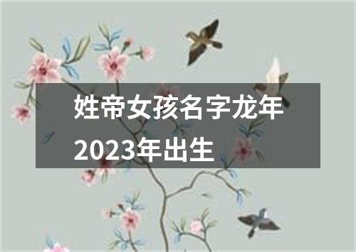 姓帝女孩名字龙年2023年出生