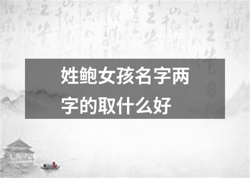 姓鲍女孩名字两字的取什么好