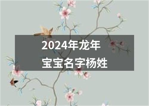 2024年龙年宝宝名字杨姓