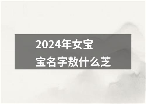 2024年女宝宝名字敖什么芝