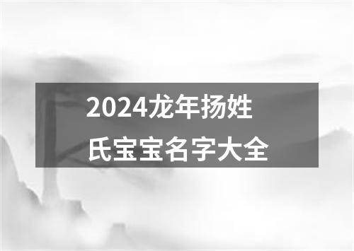 2024龙年扬姓氏宝宝名字大全