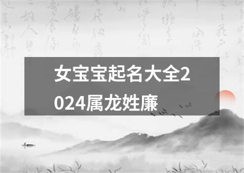 女宝宝起名大全2024属龙姓廉