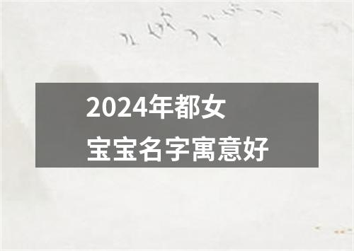 2024年都女宝宝名字寓意好