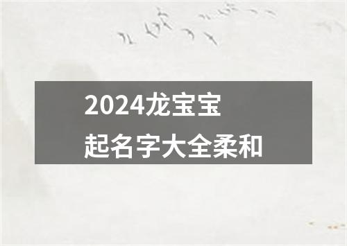 2024龙宝宝起名字大全柔和