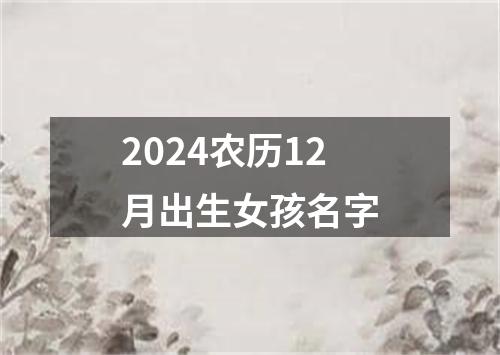 2024农历12月出生女孩名字