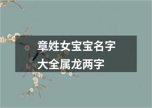 章姓女宝宝名字大全属龙两字