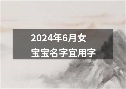 2024年6月女宝宝名字宜用字