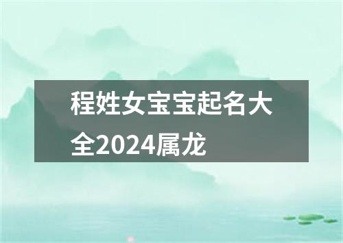 程姓女宝宝起名大全2024属龙