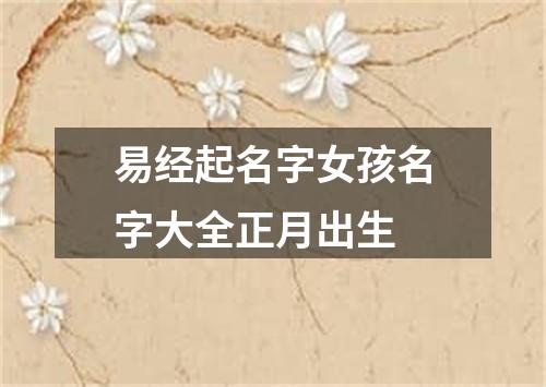 易经起名字女孩名字大全正月出生