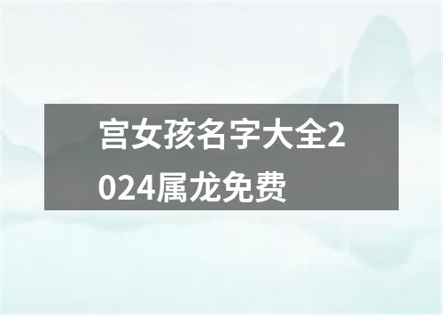 宫女孩名字大全2024属龙免费