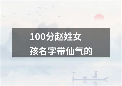 100分赵姓女孩名字带仙气的