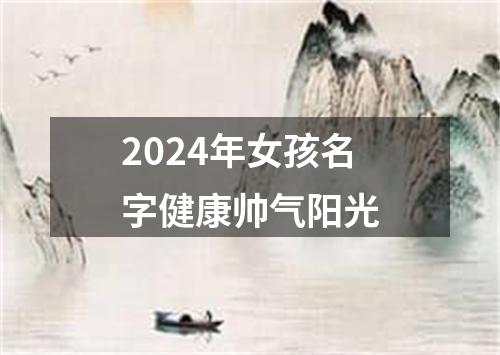 2024年女孩名字健康帅气阳光