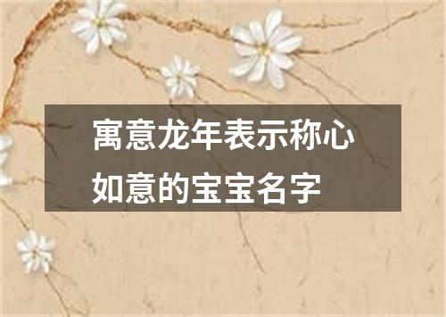 寓意龙年表示称心如意的宝宝名字