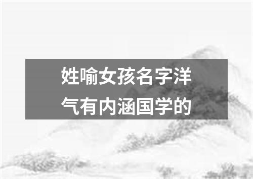 姓喻女孩名字洋气有内涵国学的