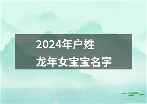 2024年户姓龙年女宝宝名字