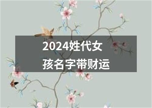 2024姓代女孩名字带财运