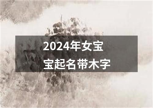 2024年女宝宝起名带木字