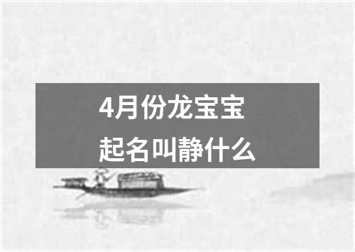 4月份龙宝宝起名叫静什么