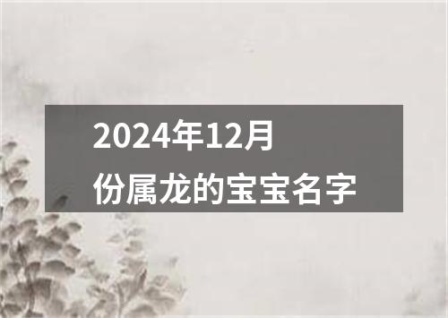 2024年12月份属龙的宝宝名字