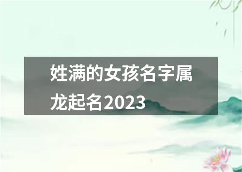 姓满的女孩名字属龙起名2023