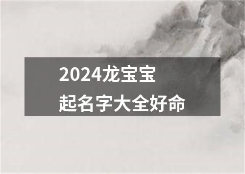 2024龙宝宝起名字大全好命