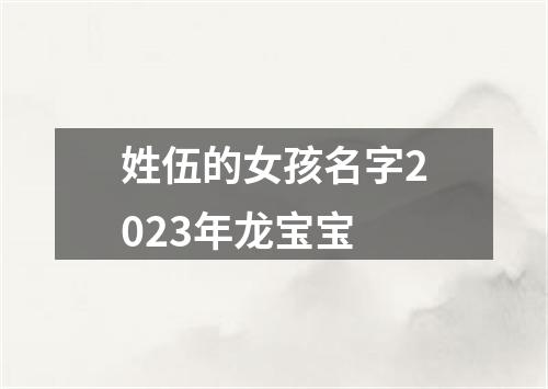 姓伍的女孩名字2023年龙宝宝