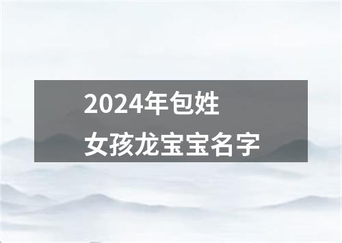 2024年包姓女孩龙宝宝名字