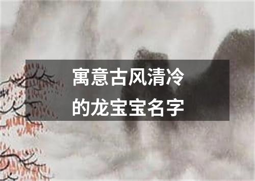 寓意古风清冷的龙宝宝名字