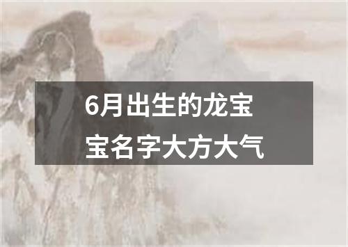 6月出生的龙宝宝名字大方大气