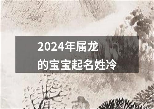 2024年属龙的宝宝起名姓冷