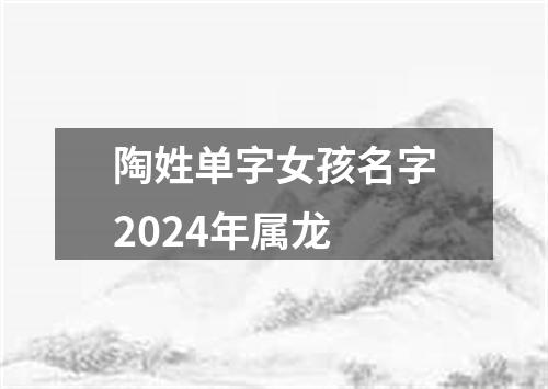 陶姓单字女孩名字2024年属龙