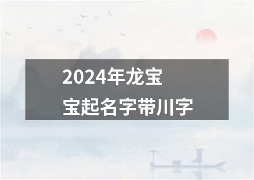 2024年龙宝宝起名字带川字