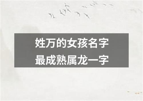 姓万的女孩名字最成熟属龙一字