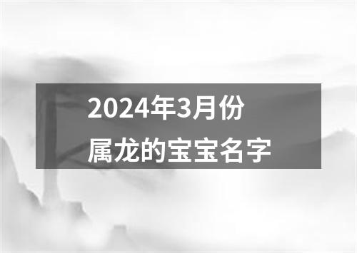 2024年3月份属龙的宝宝名字