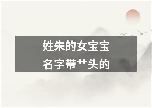 姓朱的女宝宝名字带艹头的