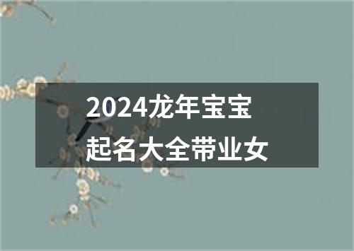 2024龙年宝宝起名大全带业女